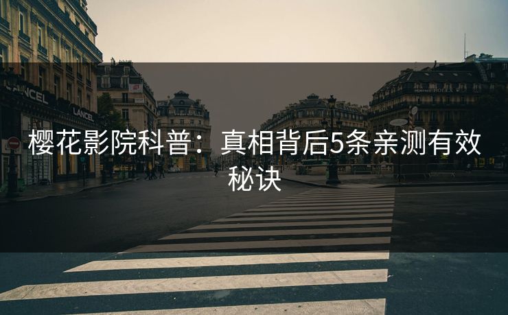 樱花影院科普：真相背后5条亲测有效秘诀
