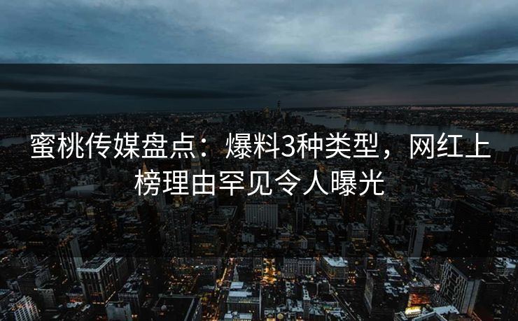蜜桃传媒盘点：爆料3种类型，网红上榜理由罕见令人曝光