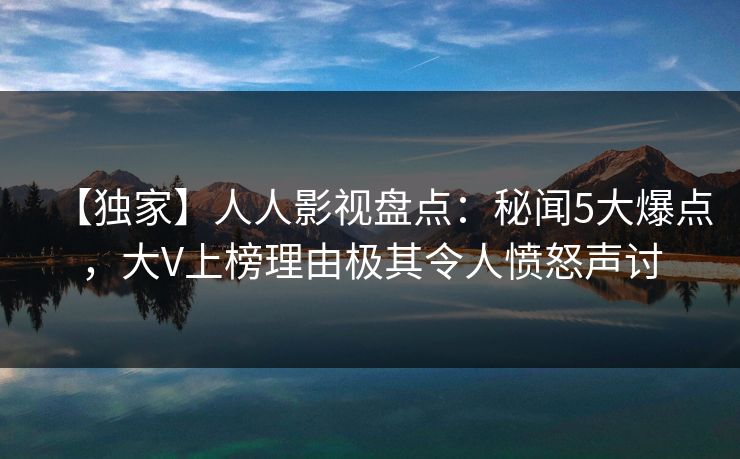 【独家】人人影视盘点：秘闻5大爆点，大V上榜理由极其令人愤怒声讨