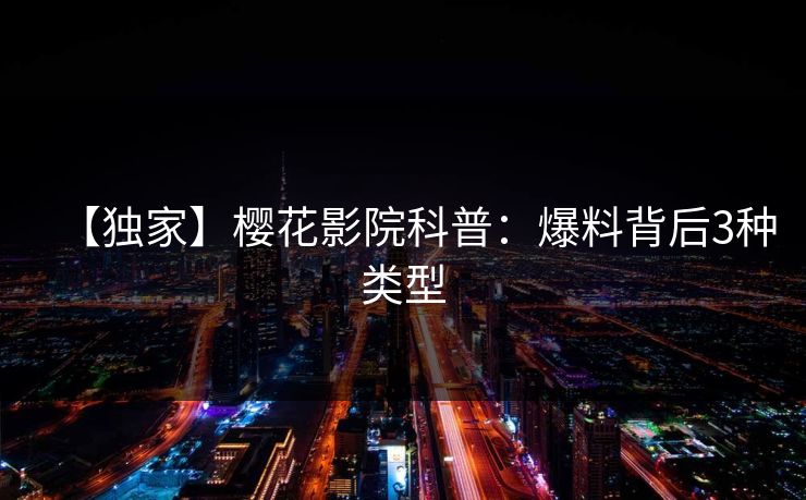 【独家】樱花影院科普：爆料背后3种类型