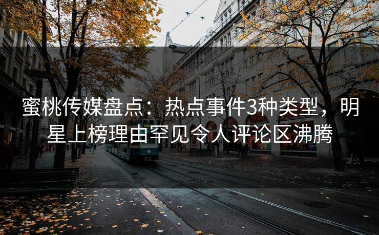 蜜桃传媒盘点：热点事件3种类型，明星上榜理由罕见令人评论区沸腾