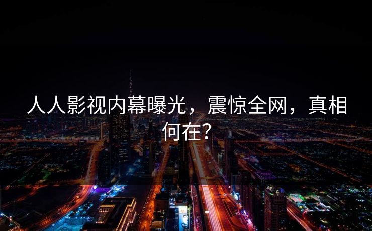 人人影视内幕曝光,震惊全网,真相何在? 人人影视内幕曝光,震惊全网,真相何在?