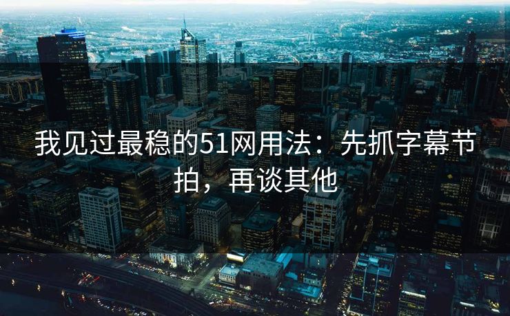 我见过最稳的51网用法:先抓字幕节拍,再谈其他 我见过最稳的51网用法:先抓字幕节拍,再谈其他