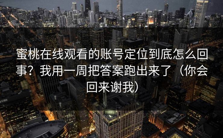 蜜桃在线观看的账号定位到底怎么回事？我用一周把答案跑出来了（你会回来谢我）