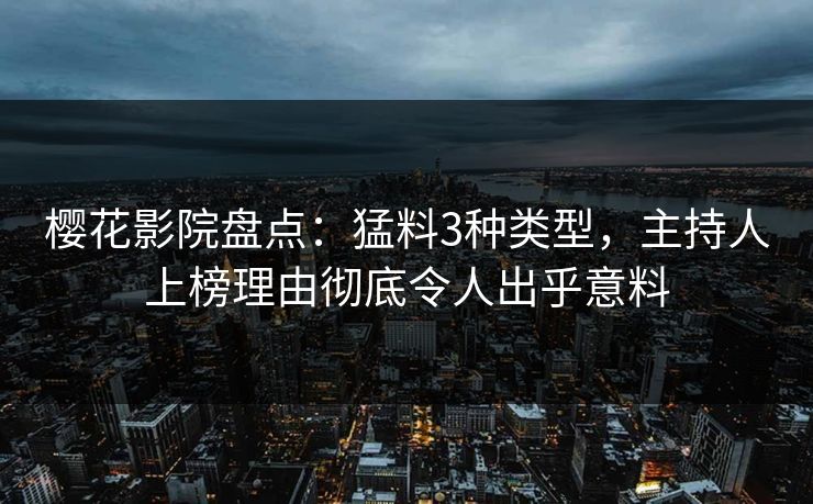 樱花影院盘点：猛料3种类型，主持人上榜理由彻底令人出乎意料