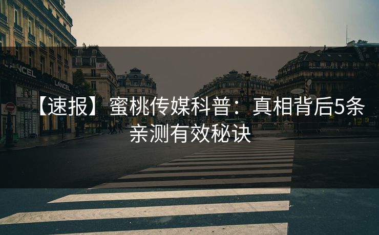 【速报】蜜桃传媒科普：真相背后5条亲测有效秘诀