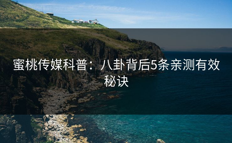 蜜桃传媒科普：八卦背后5条亲测有效秘诀