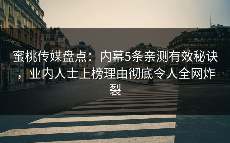 蜜桃传媒盘点：内幕5条亲测有效秘诀，业内人士上榜理由彻底令人全网炸裂