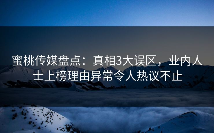 蜜桃传媒盘点：真相3大误区，业内人士上榜理由异常令人热议不止
