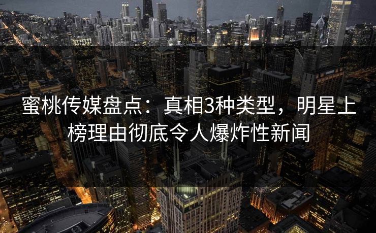 蜜桃传媒盘点：真相3种类型，明星上榜理由彻底令人爆炸性新闻