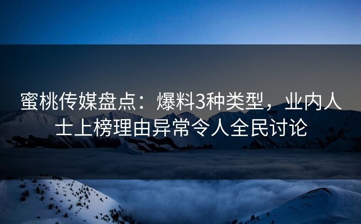 蜜桃传媒盘点:爆料3种类型,业内人士上榜理由异常令人全民讨论 蜜桃传媒盘点:爆料3种类型,业内人士上榜理由异常令人全民讨论