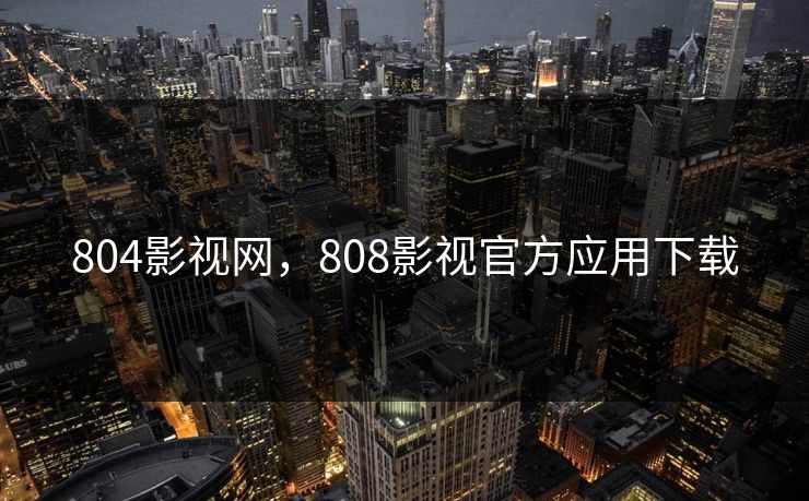 804影视网,808影视官方应用下载 804影视网,808影视官方应用下载