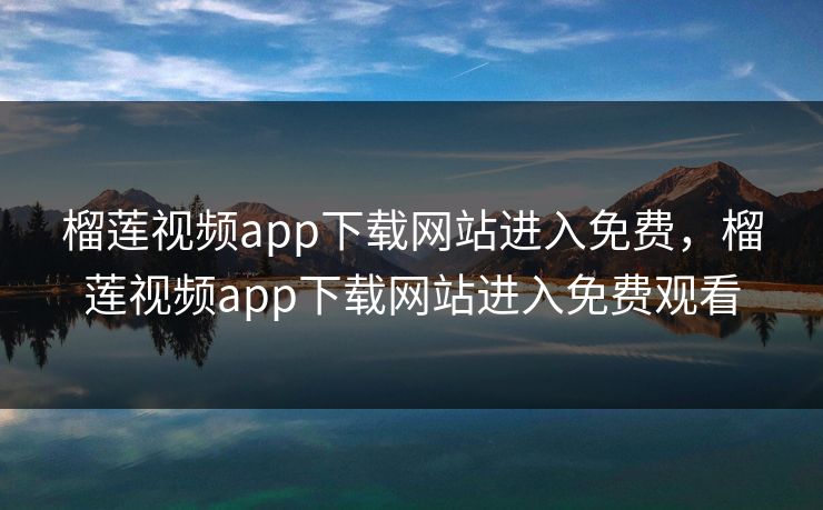 榴莲视频app下载网站进入免费,榴莲视频app下载网站进入免费观看 榴莲视频app下载网站进入免费,榴莲视频app下载网站进入免费观看