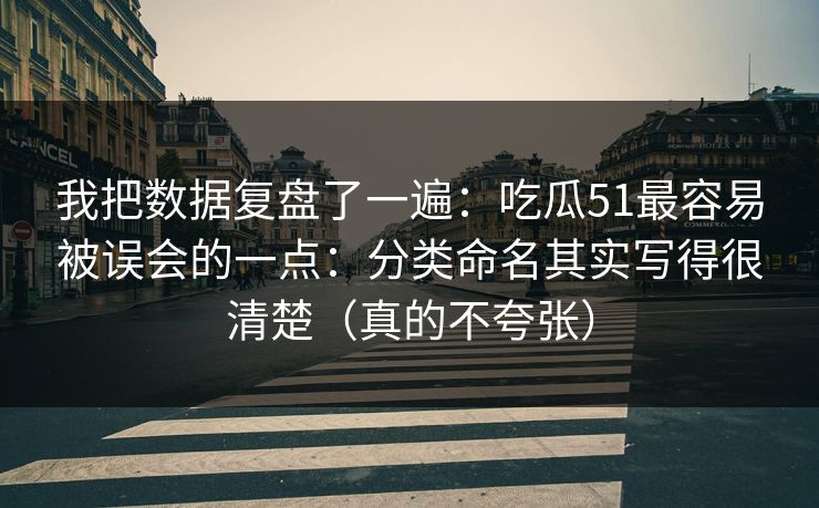我把数据复盘了一遍：吃瓜51最容易被误会的一点：分类命名其实写得很清楚（真的不夸张）